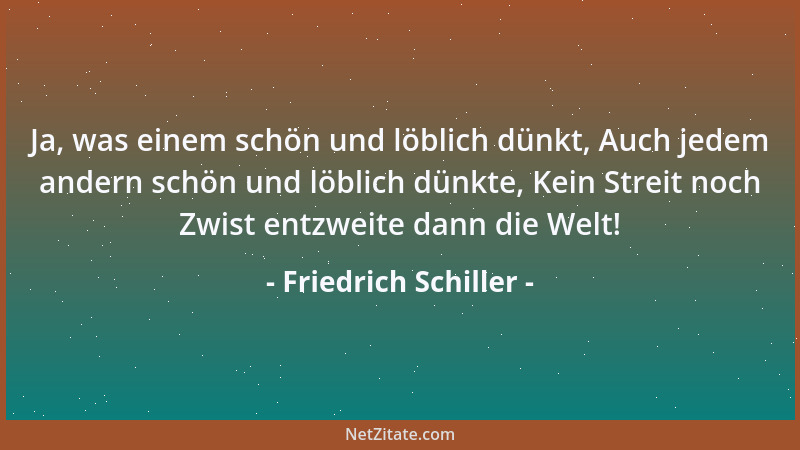 Friedrich Schiller - Ja, was einem schön und löblich dünkt, Auch jedem andern schön und löblich dünkte, Kein Streit noch Zw...