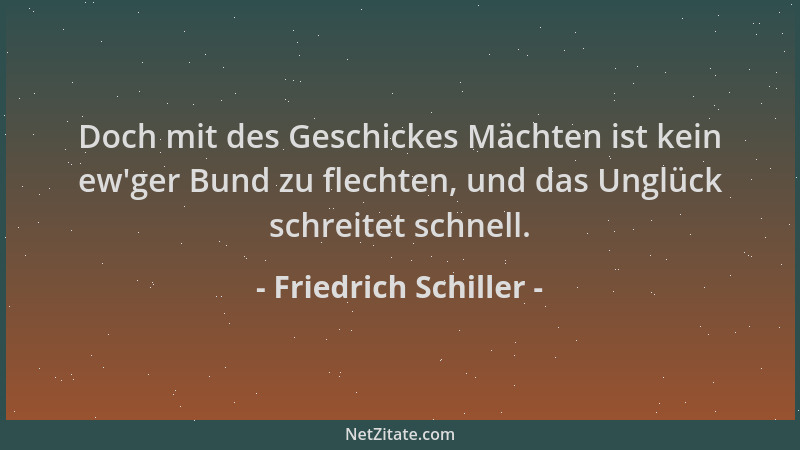 Friedrich Schiller - Doch mit des Geschickes Mächten ist kein ew 'ger Bund zu flechten, und das Unglück schreitet schnell....