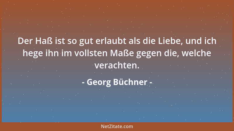Georg Büchner - Der Haß ist so gut erlaubt als die Liebe, und ich hege ihn im vollsten Maße gegen die, welche verachten....
