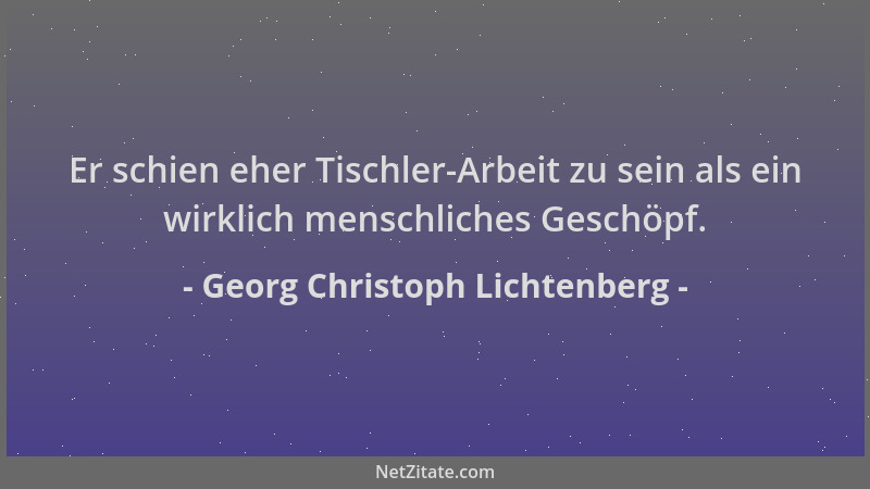 Georg Christoph Lichtenberg - Er schien eher Tischler-Arbeit zu sein als ein wirklich menschliches Geschöpf....