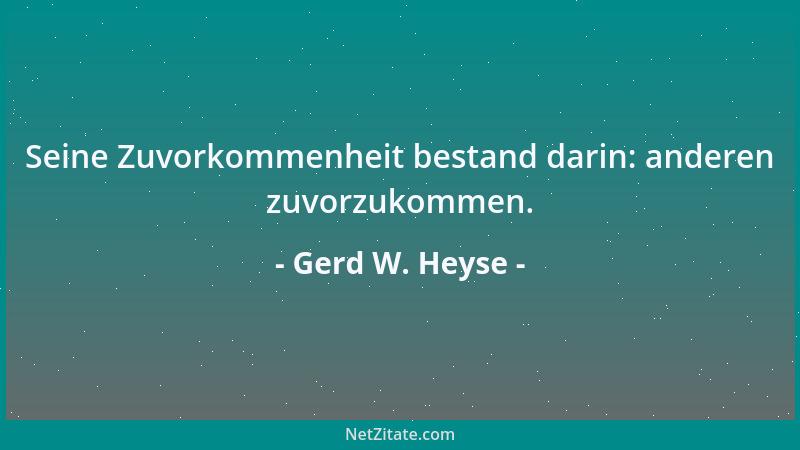 Gerd W. Heyse - Seine Zuvorkommenheit bestand darin: anderen zuvorzukommen....