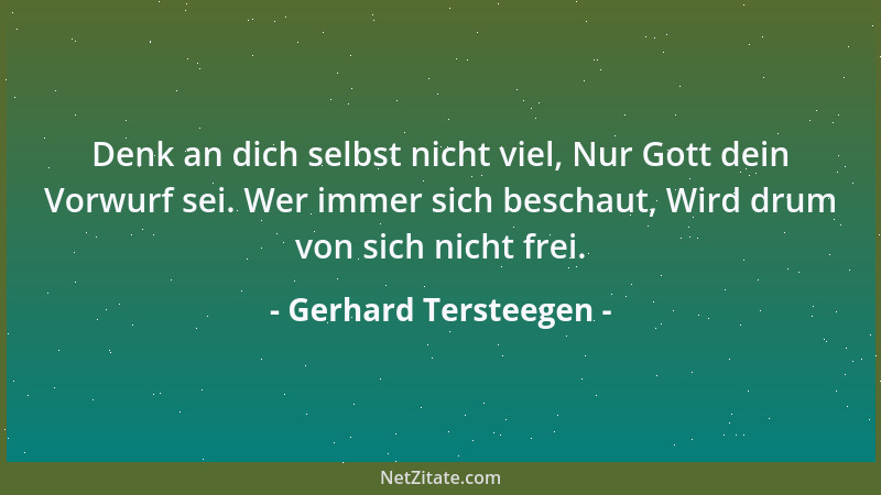 Gerhard Tersteegen - Denk an dich selbst nicht viel, Nur Gott dein Vorwurf sei. Wer immer sich beschaut, Wird drum von sich...
