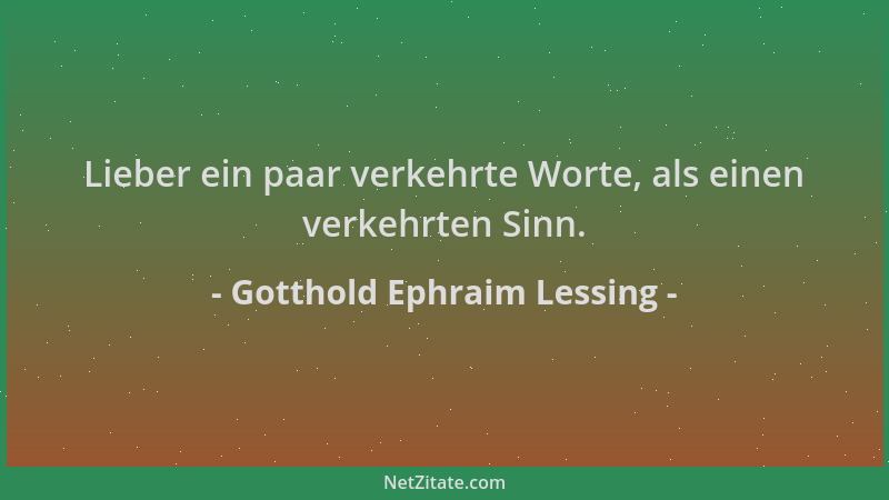 Gotthold Ephraim Lessing - Lieber ein paar verkehrte Worte, als einen verkehrten Sinn....
