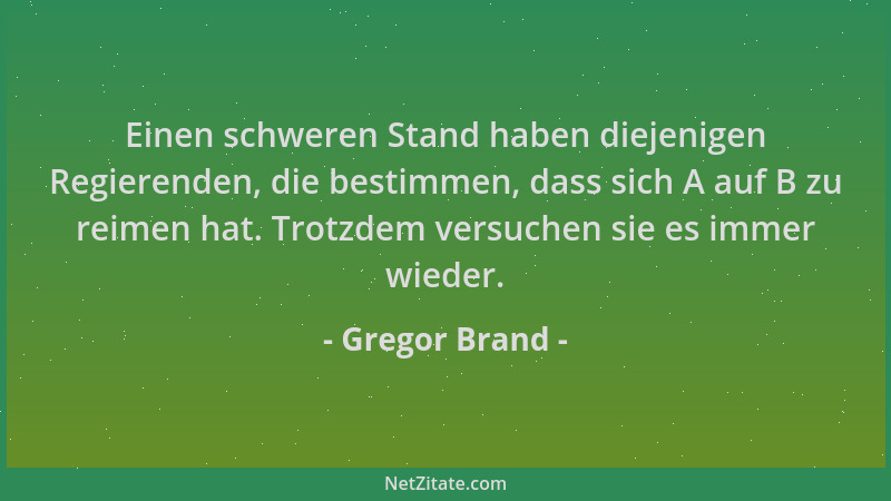 Gregor Brand - Einen schweren Stand haben diejenigen Regierenden, die bestimmen, dass sich A auf B zu reimen hat. Trotzdem...