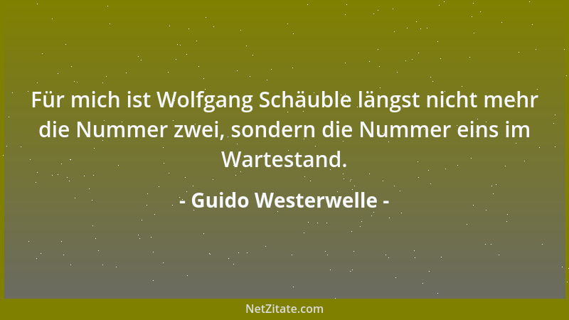 Guido Westerwelle - Für mich ist Wolfgang Schäuble längst nicht mehr die Nummer zwei, sondern die Nummer eins im Wartestand...
