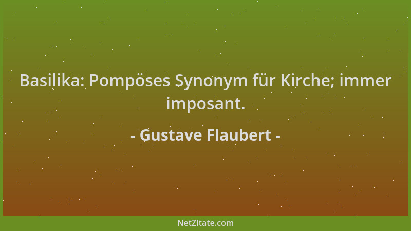 Gustave Flaubert - Basilika: Pompöses Synonym für Kirche; immer imposant....