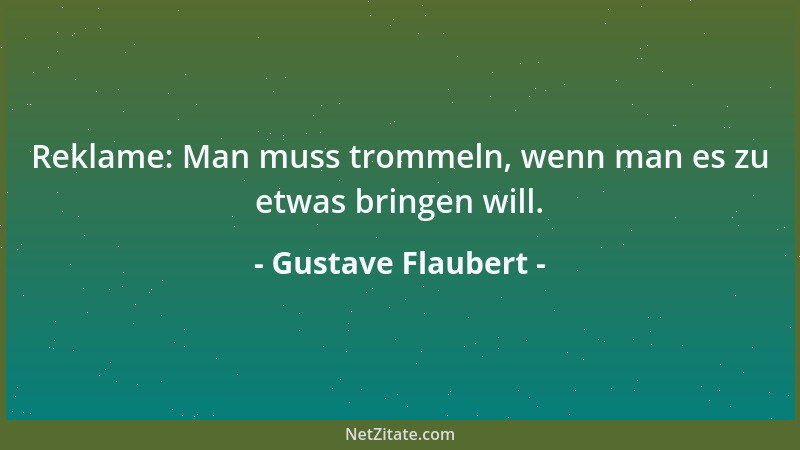 Gustave Flaubert - Reklame: Man muss trommeln, wenn man es zu etwas bringen will....