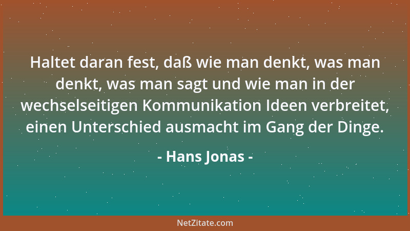 Hans Jonas - Haltet daran fest, daß wie man denkt, was man denkt, was man sagt und wie man in der wechselseitigen Kommunika...