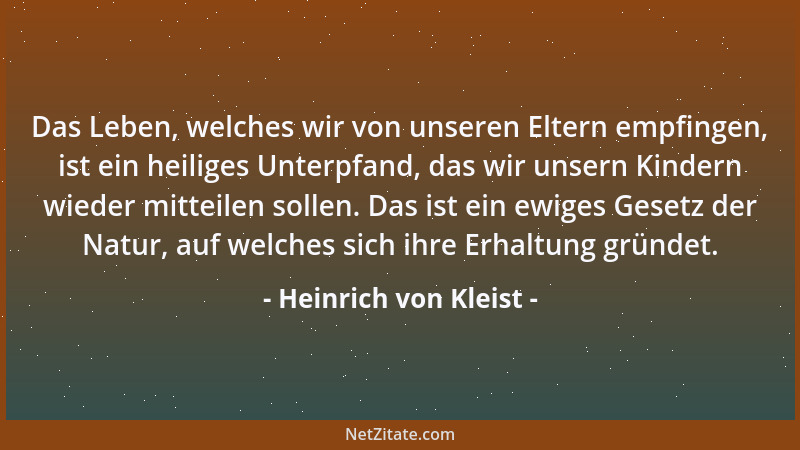 Heinrich von Kleist - Das Leben, welches wir von unseren Eltern empfingen, ist ein heiliges Unterpfand, das wir unsern Kind...