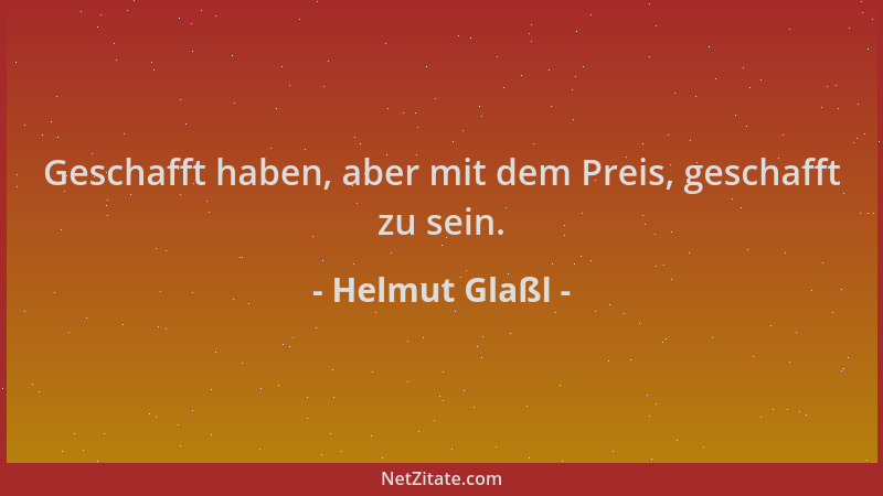Helmut Glaßl - Geschafft haben, aber mit dem Preis, geschafft zu sein....