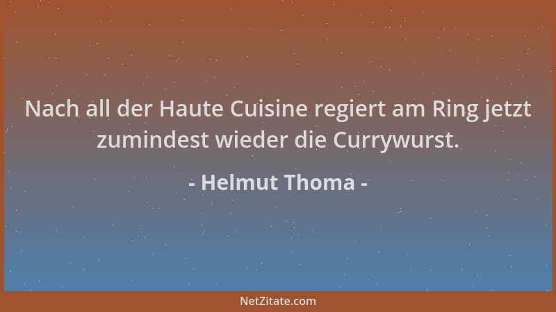 Helmut Thoma - Nach all der Haute Cuisine regiert am Ring jetzt zumindest wieder die Currywurst....