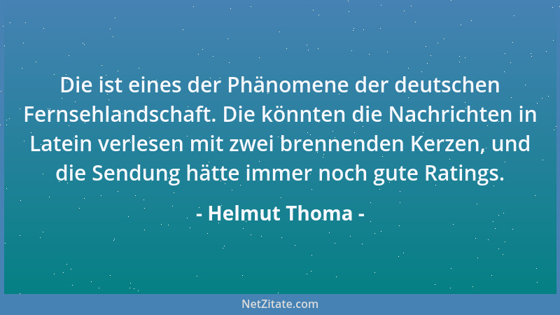 Helmut Thoma - Die ist eines der Phänomene der deutschen Fernsehlandschaft. Die könnten die Nachrichten in Latein verlesen...