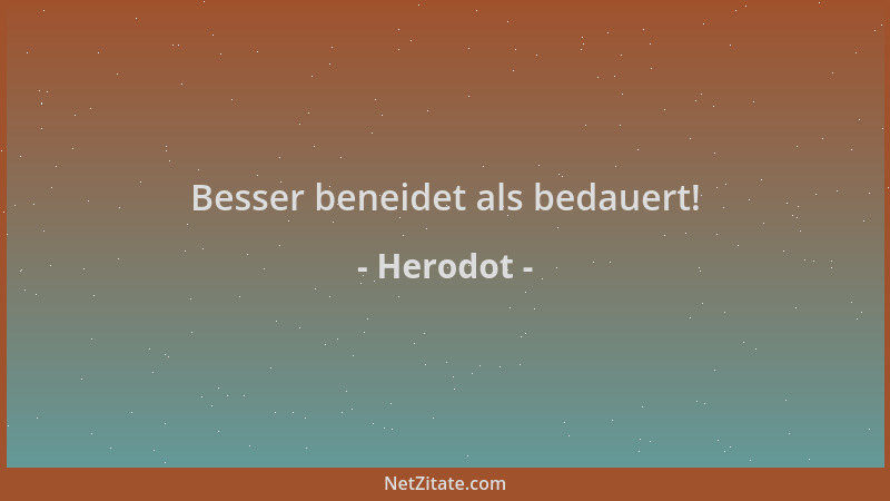 Herodot - Besser beneidet als bedauert!...