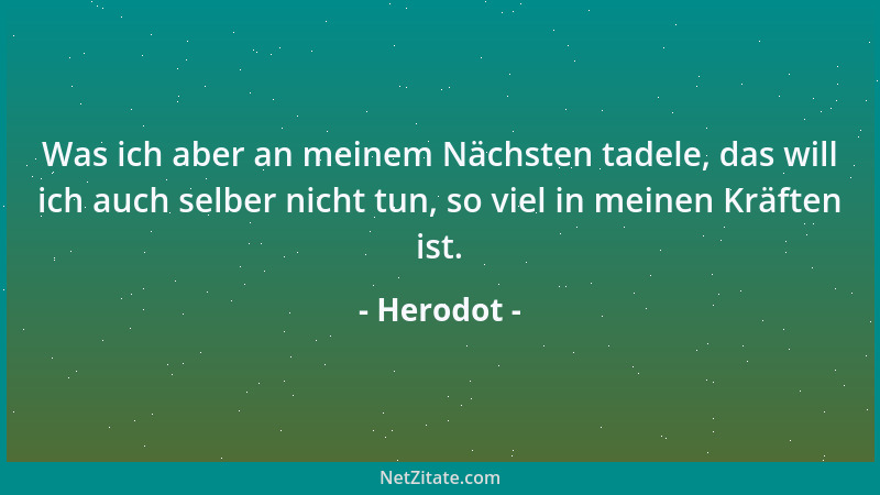Herodot - Was ich aber an meinem Nächsten tadele, das will ich auch selber nicht tun, so viel in meinen Kräften ist....