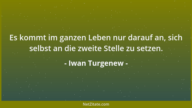 Iwan Turgenew - Es kommt im ganzen Leben nur darauf an, sich selbst an die zweite Stelle zu setzen....