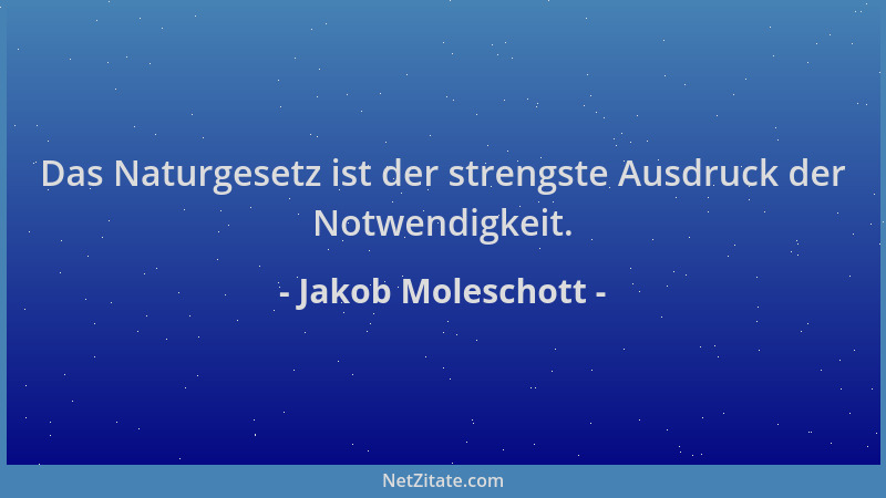 Jakob Moleschott - Das Naturgesetz ist der strengste Ausdruck der Notwendigkeit....