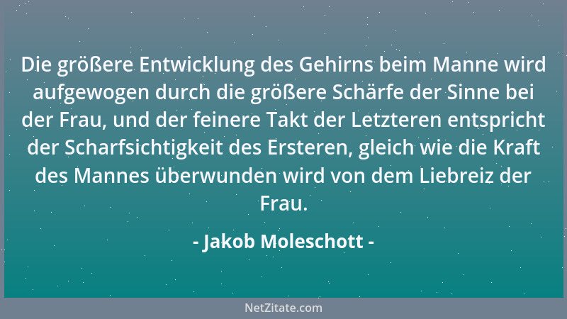 Jakob Moleschott - Die größere Entwicklung des Gehirns beim Manne wird aufgewogen durch die größere Schärfe der Sinne bei d...