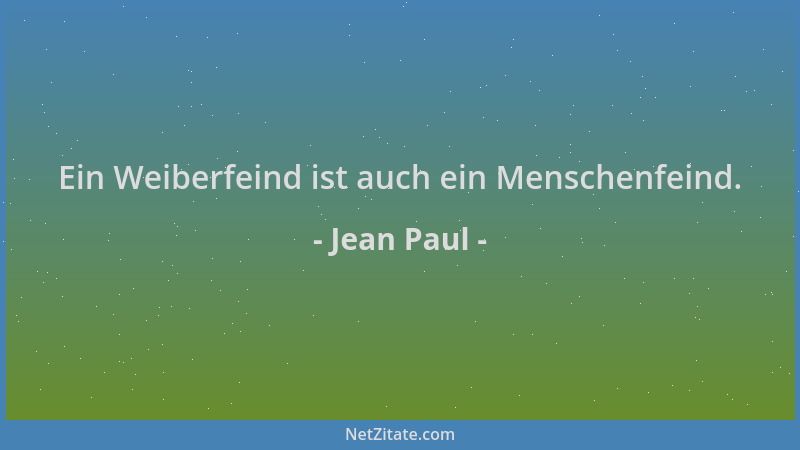 Jean Paul - Ein Weiberfeind ist auch ein Menschenfeind....