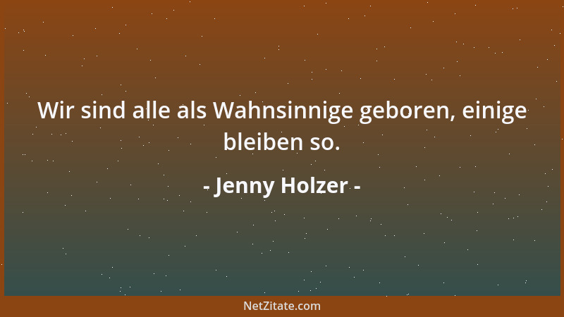 Jenny Holzer - Wir sind alle als Wahnsinnige geboren, einige bleiben so....