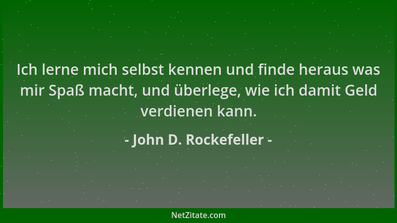 John D. Rockefeller - Ich lerne mich selbst kennen und finde heraus was mir Spaß macht, und überlege, wie ich damit Geld ve...