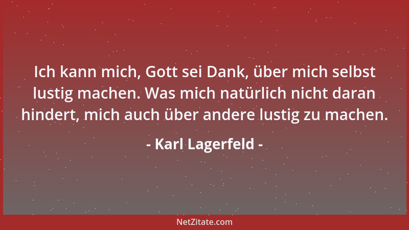 Karl Lagerfeld - Ich kann mich, Gott sei Dank, über mich selbst lustig machen. Was mich natürlich nicht daran hindert, mich...