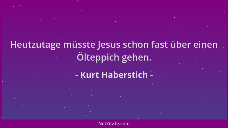 Kurt Haberstich - Heutzutage müsste Jesus schon fast über einen Ölteppich gehen....