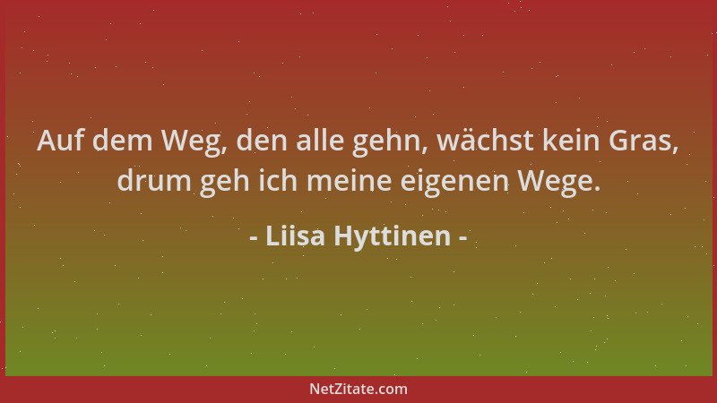Liisa Hyttinen - Auf dem Weg, den alle gehn, wächst kein Gras, drum geh ich meine eigenen Wege....
