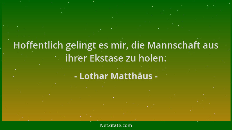 Lothar Matthäus - Hoffentlich gelingt es mir, die Mannschaft aus ihrer Ekstase zu holen....