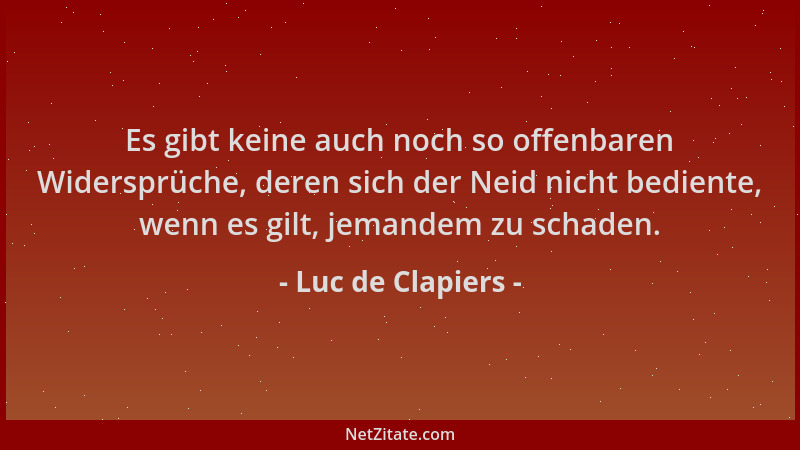 Luc de Clapiers - Es gibt keine auch noch so offenbaren Widersprüche, deren sich der Neid nicht bediente, wenn es gilt, jem...