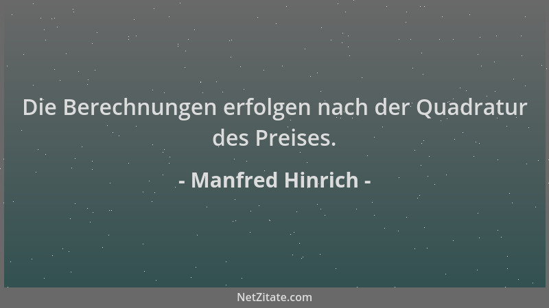 Manfred Hinrich - Die Berechnungen erfolgen nach der Quadratur des Preises....
