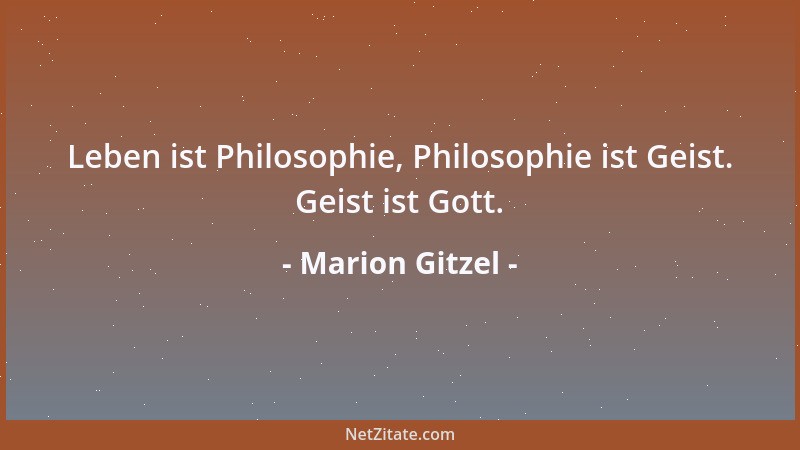 Marion Gitzel - Leben ist Philosophie, Philosophie ist Geist. Geist ist Gott....