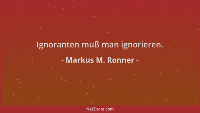 Markus M. Ronner - Ignoranten muß man ignorieren....