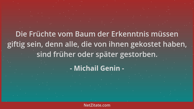 Michail Genin - Die Früchte vom Baum der Erkenntnis müssen giftig sein, denn alle, die von ihnen gekostet haben, sind frühe...