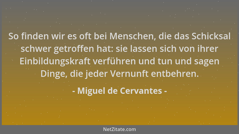 Miguel de Cervantes - So finden wir es oft bei Menschen, die das Schicksal schwer getroffen hat: sie lassen sich von ihrer...