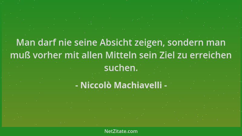 Niccolò Machiavelli - Man darf nie seine Absicht zeigen, sondern man muß vorher mit allen Mitteln sein Ziel zu erreichen su...