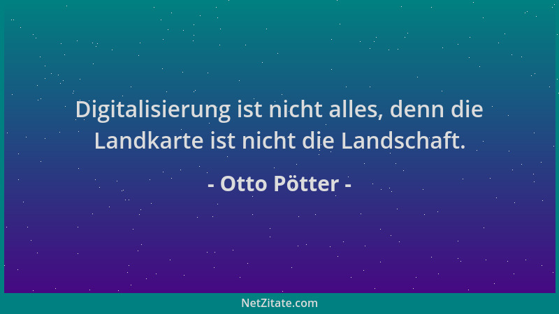 Otto Pötter - Digitalisierung ist nicht alles, denn die Landkarte ist nicht die Landschaft....