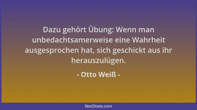 Otto Weiß - Dazu gehört Übung: Wenn man unbedachtsamerweise eine Wahrheit ausgesprochen hat, sich geschickt aus ihr herausz...