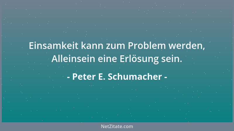 Peter E. Schumacher - Einsamkeit kann zum Problem werden, Alleinsein eine Erlösung sein....