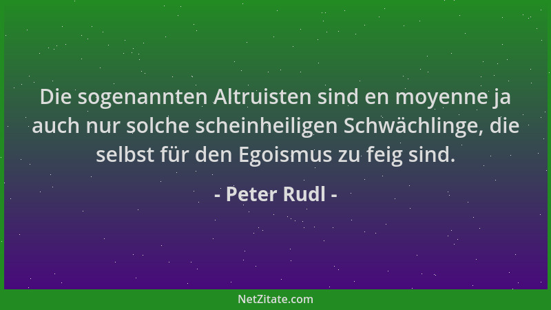 Peter Rudl - Die sogenannten Altruisten sind en moyenne ja auch nur solche scheinheiligen Schwächlinge, die selbst für den...