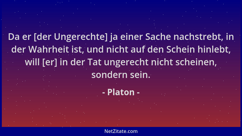 Platon - Da er [der Ungerechte] ja einer Sache nachstrebt, in der Wahrheit ist, und nicht auf den Schein hinlebt, will [er]...