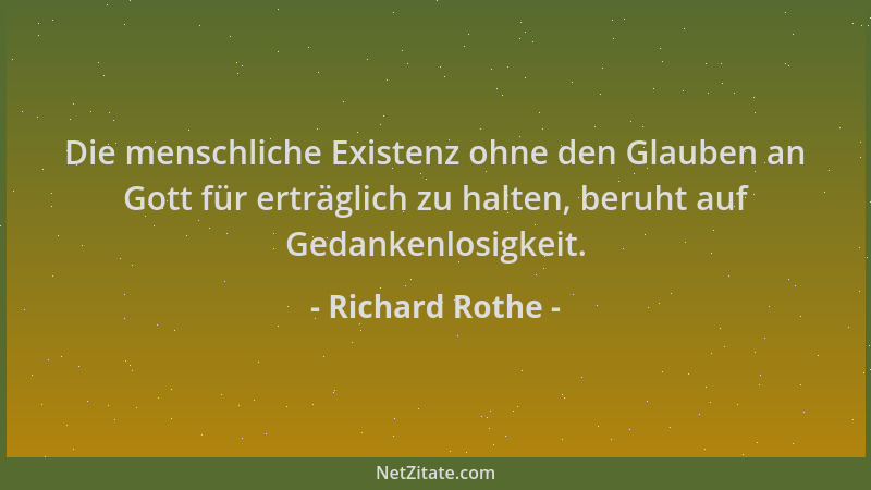 Richard Rothe - Die menschliche Existenz ohne den Glauben an Gott für erträglich zu halten, beruht auf Gedankenlosigkeit....