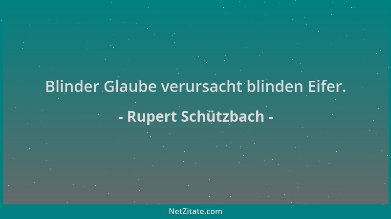 Rupert Schützbach - Blinder Glaube verursacht blinden Eifer....