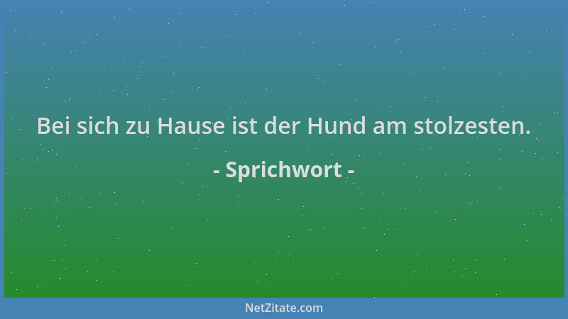Sprichwort - Bei sich zu Hause ist der Hund am stolzesten....