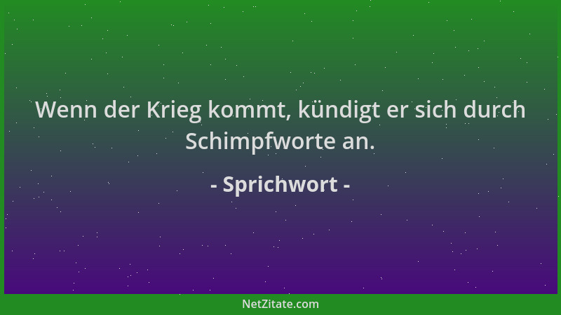 Sprichwort - Wenn der Krieg kommt, kündigt er sich durch Schimpfworte an....