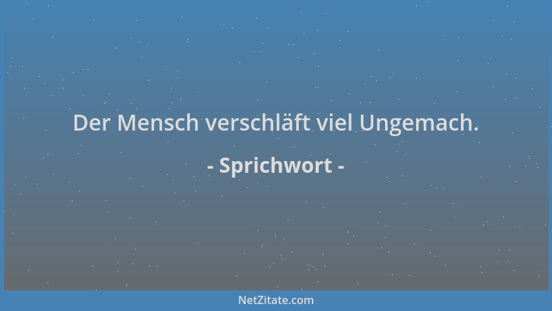 Sprichwort - Der Mensch verschläft viel Ungemach....