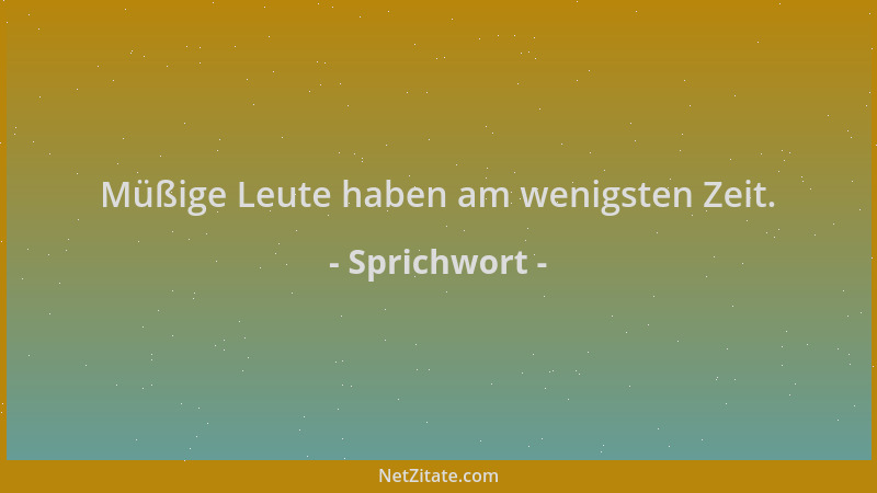 Sprichwort - Müßige Leute haben am wenigsten Zeit....
