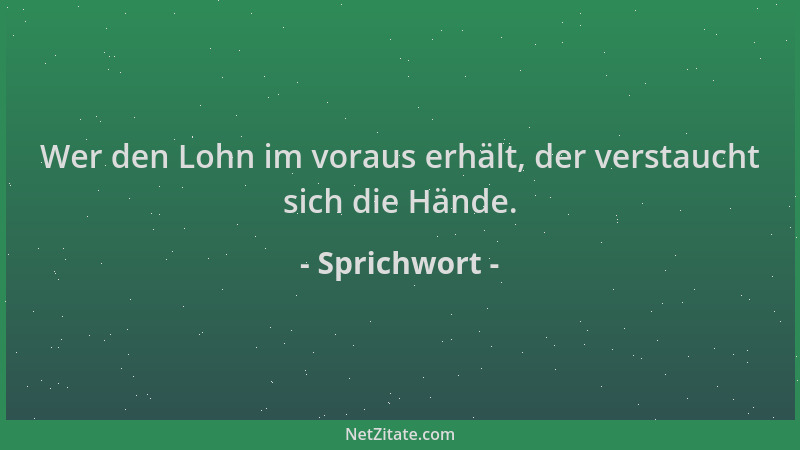 Sprichwort - Wer den Lohn im voraus erhält, der verstaucht sich die Hände....