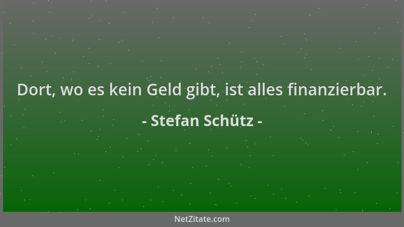 Stefan Schütz - Dort, wo es kein Geld gibt, ist alles finanzierbar....