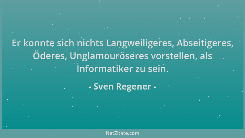 Sven Regener - Er konnte sich nichts Langweiligeres, Abseitigeres, Öderes, Unglamouröseres vorstellen, als Informatiker zu...