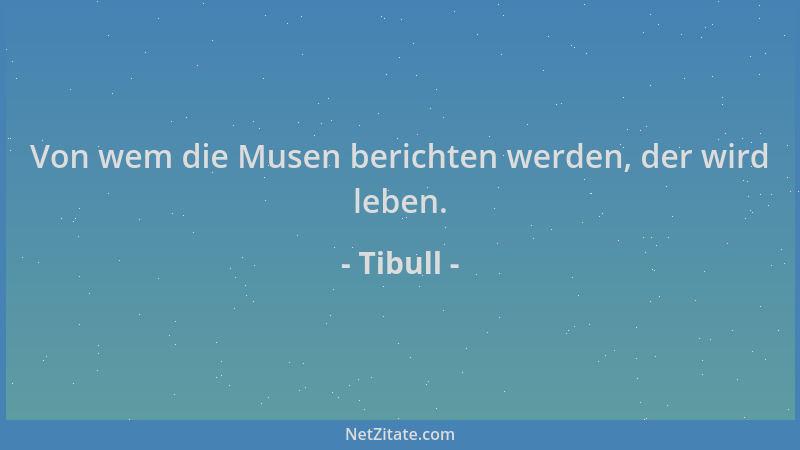 Tibull - Von wem die Musen berichten werden, der wird leben....
